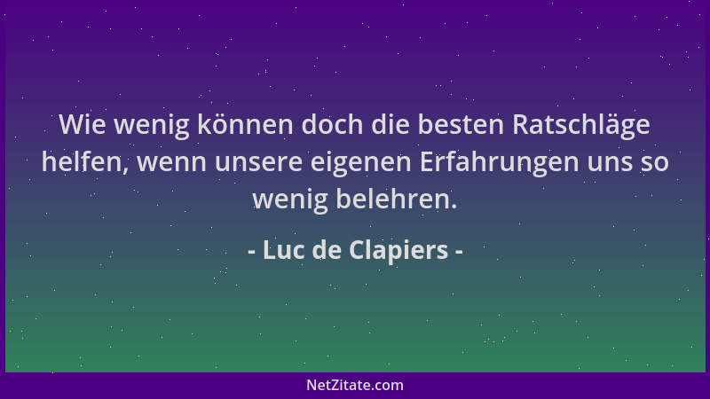 Luc de Clapiers - Wie wenig können doch die besten Ratschläge helfen, wenn unsere eigenen Erfahrungen uns so wenig belehren...