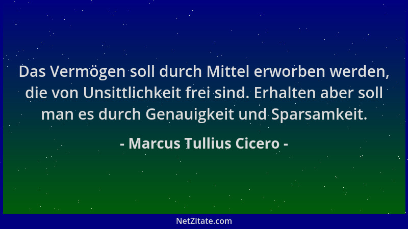 Marcus Tullius Cicero - Das Vermögen soll durch Mittel erworben werden, die von Unsittlichkeit frei sind. Erhalten aber sol...