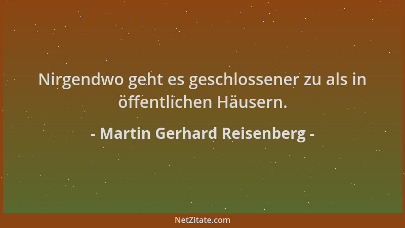 Martin Gerhard Reisenberg - Nirgendwo geht es geschlossener zu als in öffentlichen Häusern....