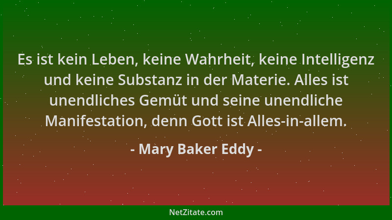 Mary Baker Eddy - Es ist kein Leben, keine Wahrheit, keine Intelligenz und keine Substanz in der Materie. Alles ist unendli...