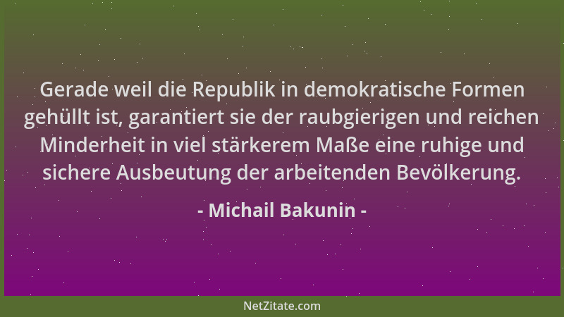 Michail Bakunin - Gerade weil die Republik in demokratische Formen gehüllt ist, garantiert sie der raubgierigen und reichen...