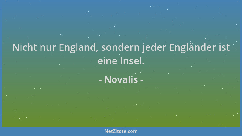 Novalis - Nicht nur England, sondern jeder Engländer ist eine Insel....