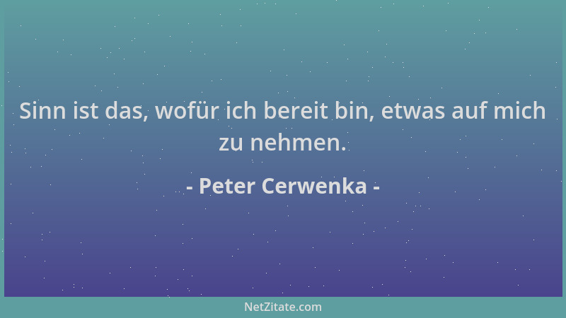 Peter Cerwenka - Sinn ist das, wofür ich bereit bin, etwas auf mich zu nehmen....