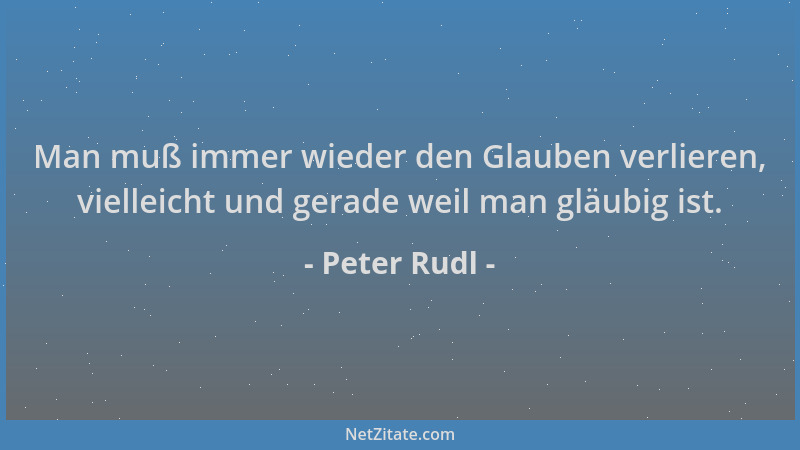 Peter Rudl - Man muß immer wieder den Glauben verlieren, vielleicht und gerade weil man gläubig ist....