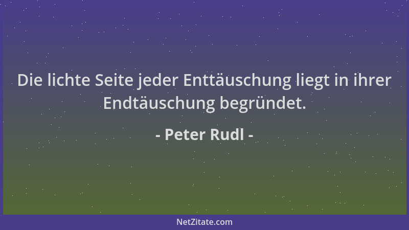 Peter Rudl - Die lichte Seite jeder Enttäuschung liegt in ihrer Endtäuschung begründet....