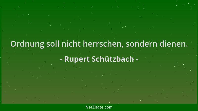 Rupert Schützbach - Ordnung soll nicht herrschen, sondern dienen....