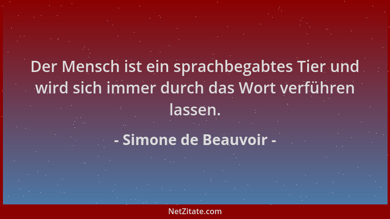 Simone de Beauvoir - Der Mensch ist ein sprachbegabtes Tier und wird sich immer durch das Wort verführen lassen....