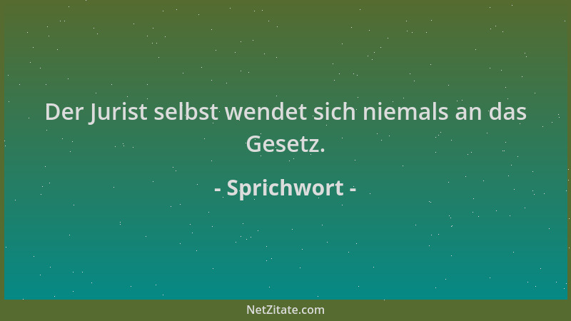 Sprichwort - Der Jurist selbst wendet sich niemals an das Gesetz....