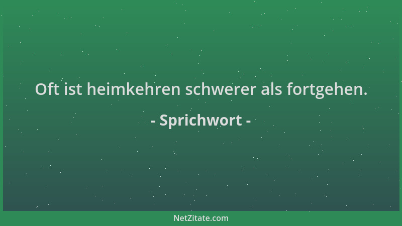 Sprichwort - Oft ist heimkehren schwerer als fortgehen....