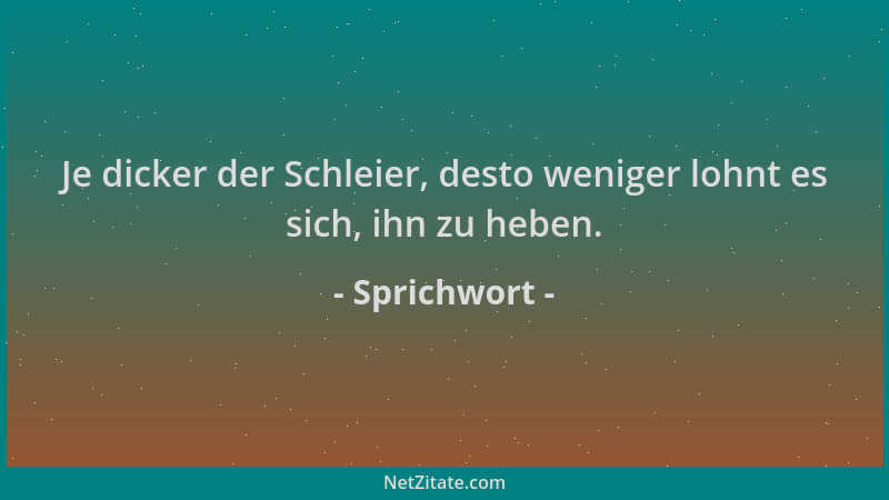 Sprichwort - Je dicker der Schleier, desto weniger lohnt es sich, ihn zu heben....