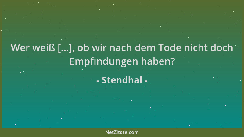 Stendhal - Wer weiß [...], ob wir nach dem Tode nicht doch Empfindungen haben?...