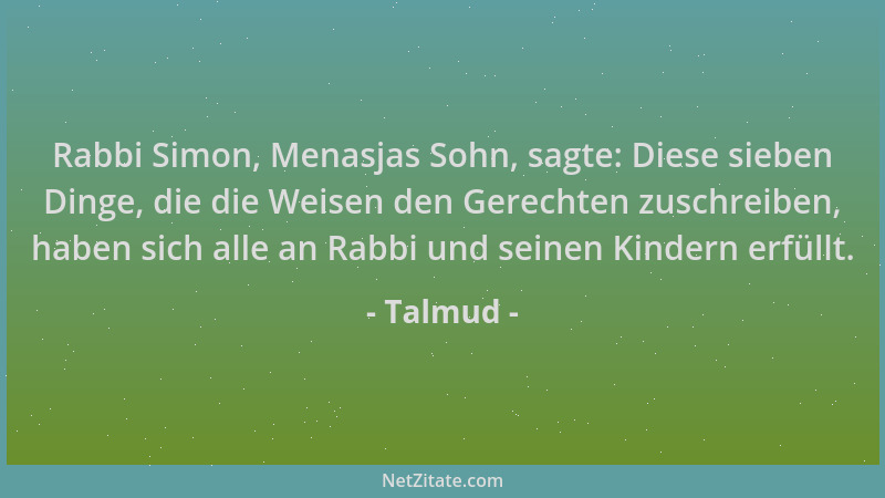 Talmud - Rabbi Simon, Menasjas Sohn, sagte: Diese sieben Dinge, die die Weisen den Gerechten zuschreiben, haben sich alle a...