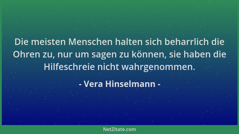 Vera Hinselmann - Die meisten Menschen halten sich beharrlich die Ohren zu, nur um sagen zu können, sie haben die Hilfeschr...