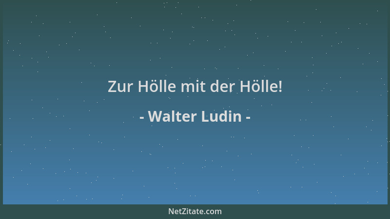 Walter Ludin - Zur Hölle mit der Hölle!...