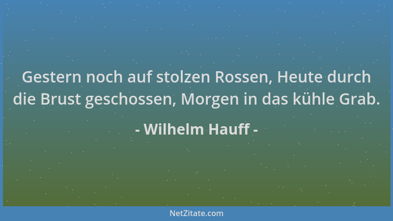 Wilhelm Hauff - Gestern noch auf stolzen Rossen, Heute durch die Brust geschossen, Morgen in das kühle Grab....