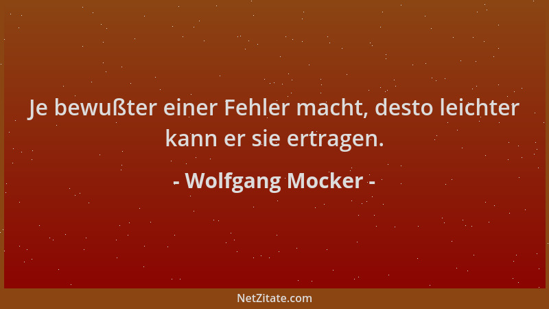 Wolfgang Mocker - Je bewußter einer Fehler macht, desto leichter kann er sie ertragen....