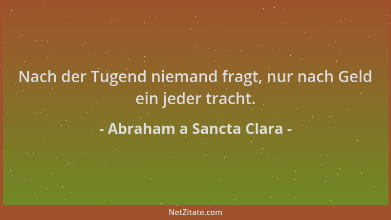 Abraham a Sancta Clara - Nach der Tugend niemand fragt, nur nach Geld ein jeder tracht....