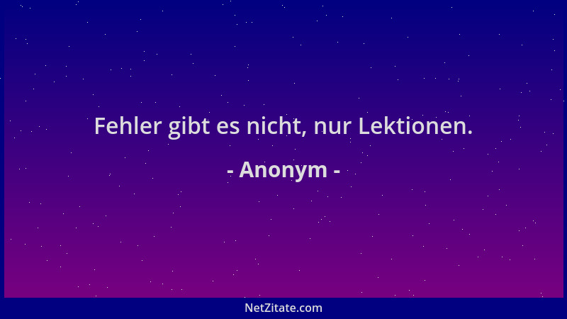 Anonym - Fehler gibt es nicht, nur Lektionen....