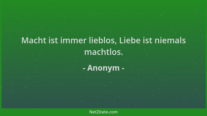 Anonym - Macht ist immer lieblos, Liebe ist niemals machtlos....