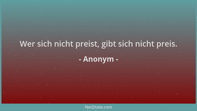 Anonym - Wer sich nicht preist, gibt sich nicht preis....