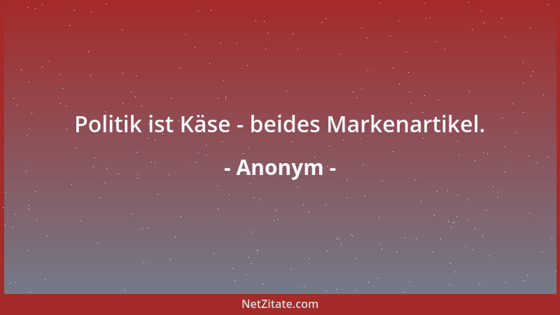 Anonym - Politik ist Käse - beides Markenartikel....