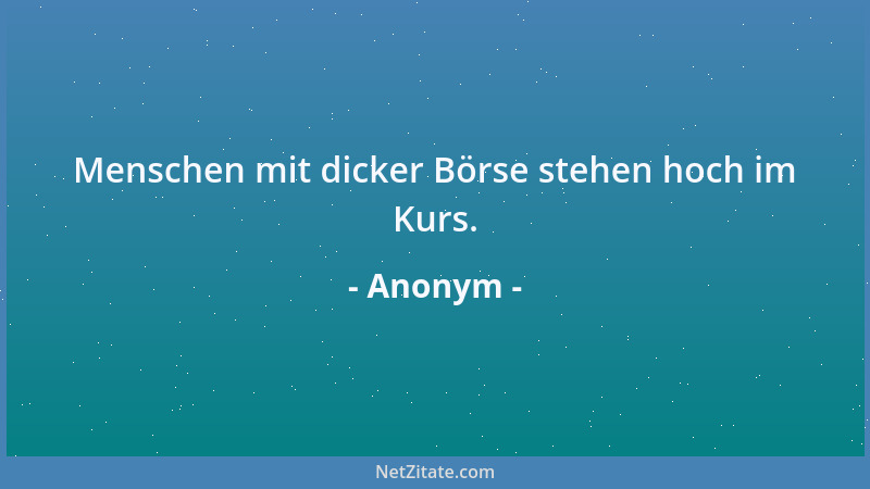 Anonym - Menschen mit dicker Börse stehen hoch im Kurs....