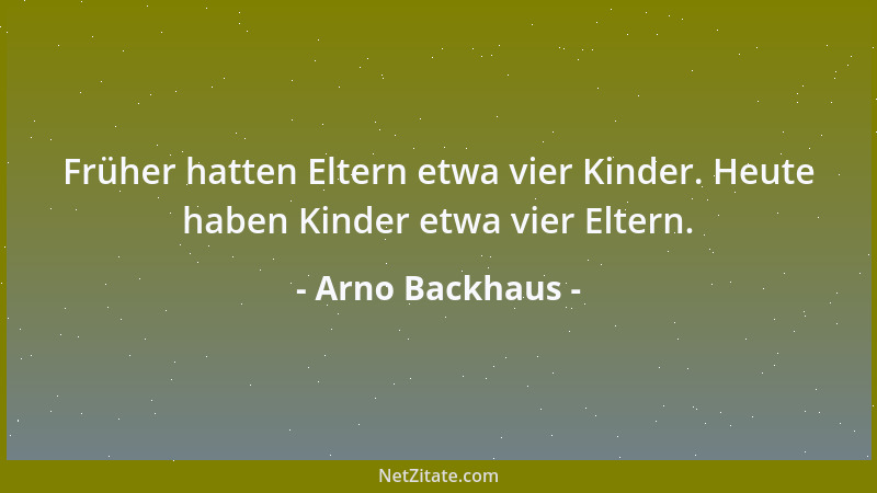 Arno Backhaus - Früher hatten Eltern etwa vier Kinder. Heute haben Kinder etwa vier Eltern....