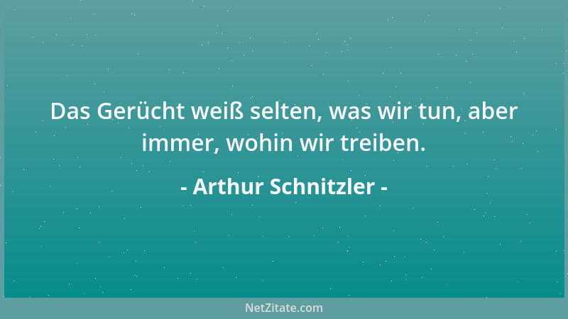 Arthur Schnitzler - Das Gerücht weiß selten, was wir tun, aber immer, wohin wir treiben....