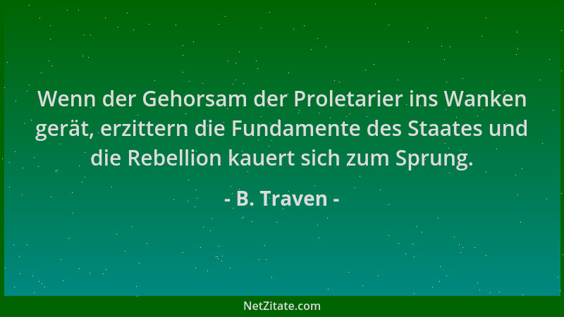 B. Traven - Wenn der Gehorsam der Proletarier ins Wanken gerät, erzittern die Fundamente des Staates und die Rebellion kaue...