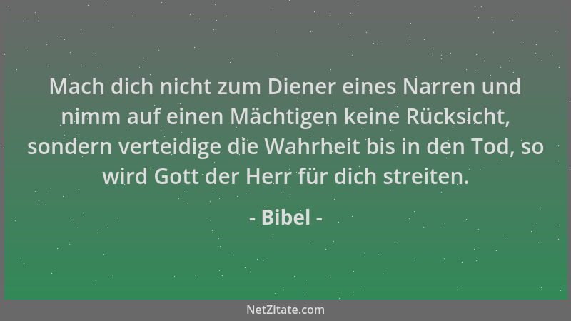 Bibel - Mach dich nicht zum Diener eines Narren und nimm auf einen Mächtigen keine Rücksicht, sondern verteidige die Wahrhe...
