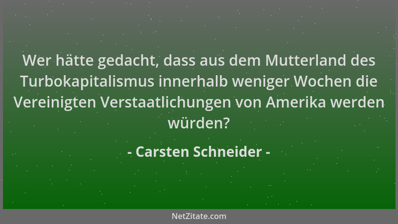 Carsten Schneider - Wer hätte gedacht, dass aus dem Mutterland des Turbokapitalismus innerhalb weniger Wochen die Vereinigt...