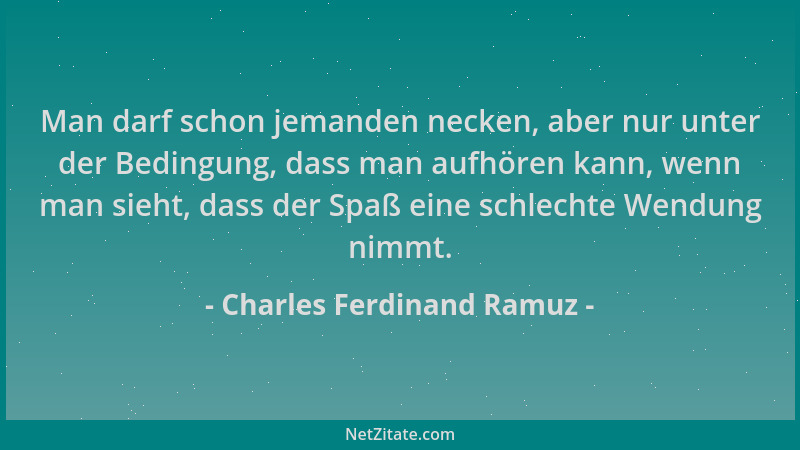 Charles Ferdinand Ramuz - Man darf schon jemanden necken, aber nur unter der Bedingung, dass man aufhören kann, wenn man si...