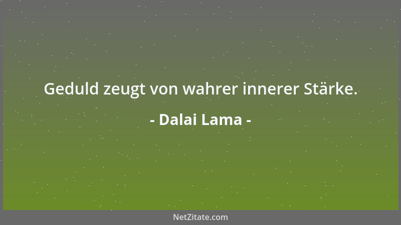 Dalai Lama - Geduld zeugt von wahrer innerer Stärke....