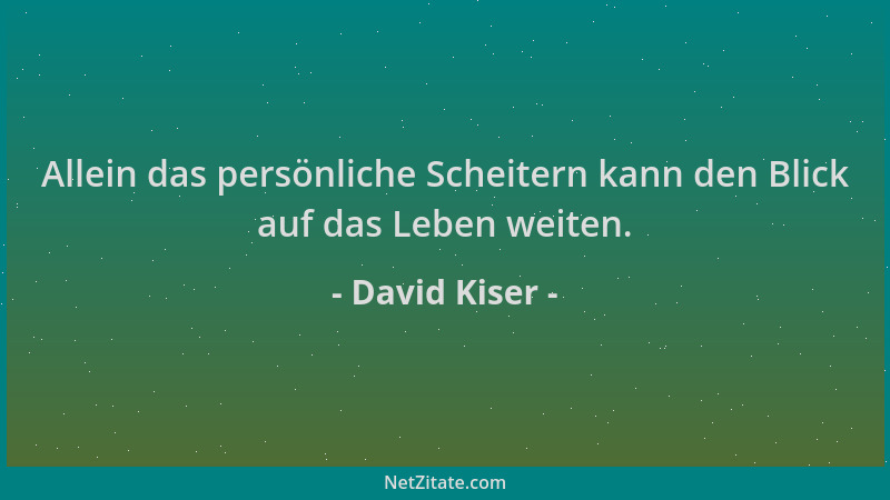 David Kiser - Allein das persönliche Scheitern kann den Blick auf das Leben weiten....