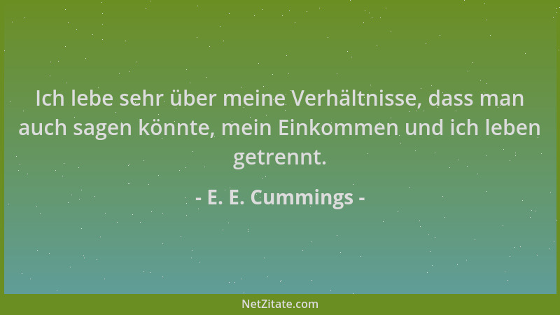 E. E. Cummings - Ich lebe sehr über meine Verhältnisse, dass man auch sagen könnte, mein Einkommen und ich leben getrennt....