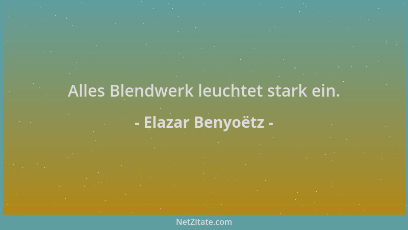 Elazar Benyoëtz - Alles Blendwerk leuchtet stark ein....