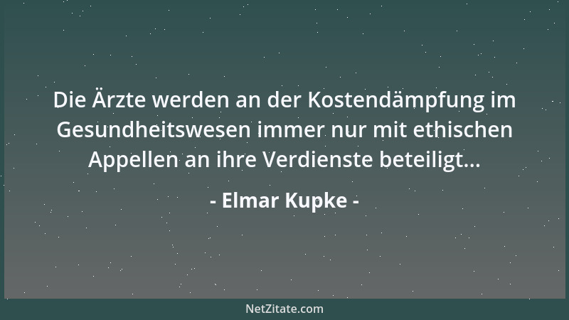 Elmar Kupke - Die Ärzte werden an der Kostendämpfung im Gesundheitswesen immer nur mit ethischen Appellen an ihre Verdienst...