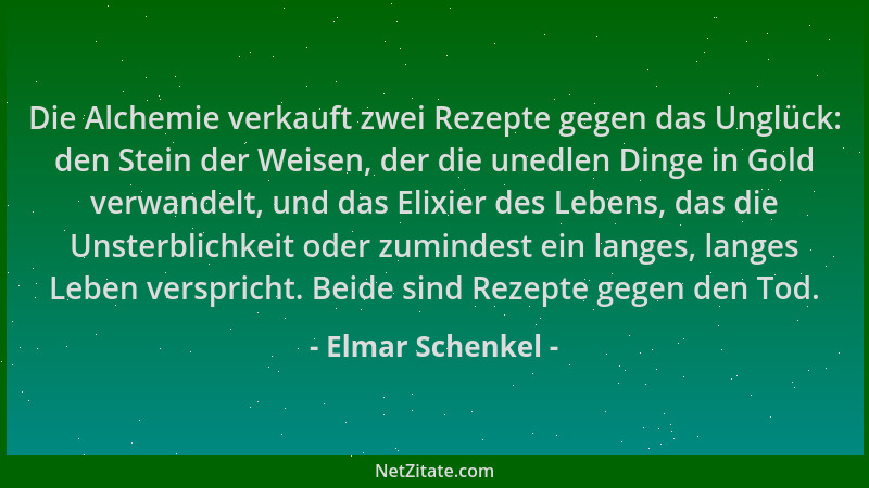 Elmar Schenkel - Die Alchemie verkauft zwei Rezepte gegen das Unglück: den Stein der Weisen, der die unedlen Dinge in Gold...