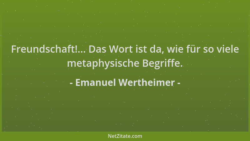 Emanuel Wertheimer - Freundschaft!... Das Wort ist da, wie für so viele metaphysische Begriffe....