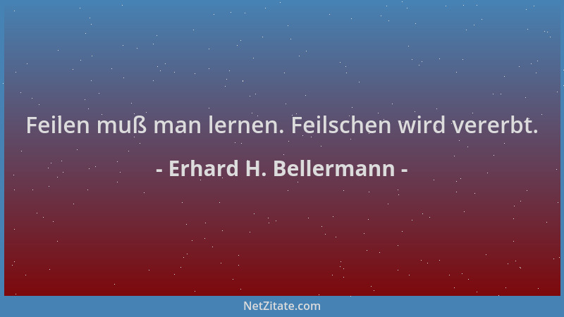 Erhard H. Bellermann - Feilen muß man lernen. Feilschen wird vererbt....