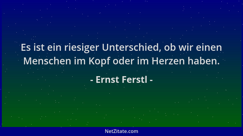 Ernst Ferstl - Es ist ein riesiger Unterschied, ob wir einen Menschen im Kopf oder im Herzen haben....