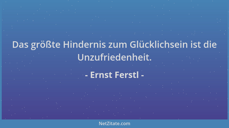Ernst Ferstl - Das größte Hindernis zum Glücklichsein ist die Unzufriedenheit....