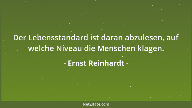 Ernst Reinhardt - Der Lebensstandard ist daran abzulesen, auf welche Niveau die Menschen klagen....