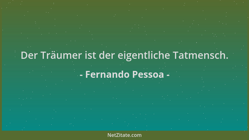 Fernando Pessoa - Der Träumer ist der eigentliche Tatmensch....
