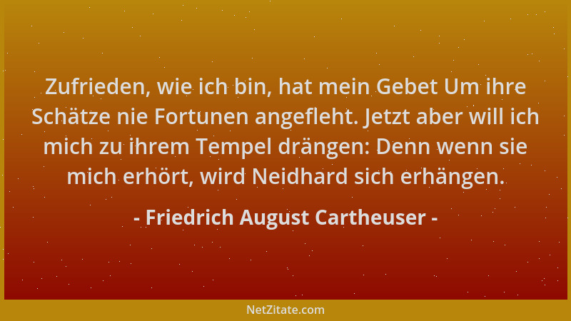 Friedrich August Cartheuser - Zufrieden, wie ich bin, hat mein Gebet Um ihre Schätze nie Fortunen angefleht. Jetzt aber wil...