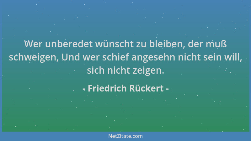 Friedrich Rückert - Wer unberedet wünscht zu bleiben, der muß schweigen, Und wer schief angesehn nicht sein will, sich nich...