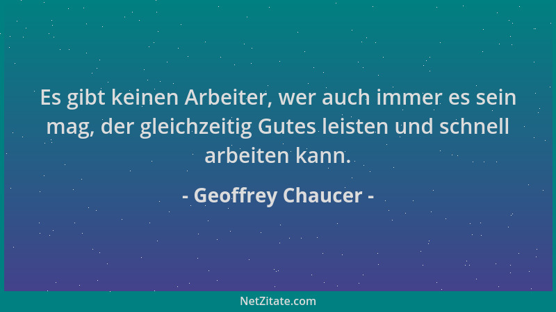 Geoffrey Chaucer - Es gibt keinen Arbeiter, wer auch immer es sein mag, der gleichzeitig Gutes leisten und schnell arbeiten...