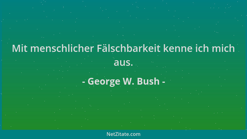 George W. Bush - Mit menschlicher Fälschbarkeit kenne ich mich aus....