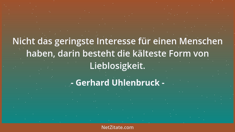 Gerhard Uhlenbruck - Nicht das geringste Interesse für einen Menschen haben, darin besteht die kälteste Form von Lieblosigk...