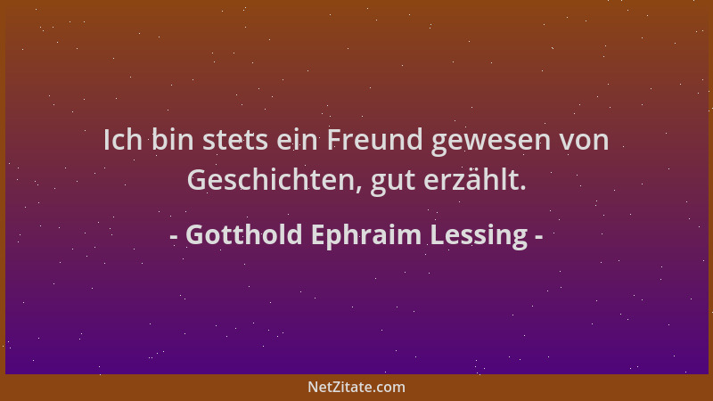 Gotthold Ephraim Lessing - Ich bin stets ein Freund gewesen von Geschichten, gut erzählt....